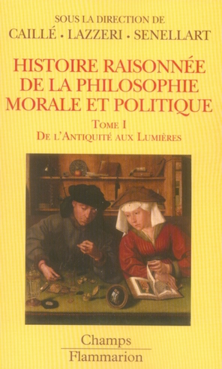 HISTOIRE RAISONNEE DE LA PHILOSOPHIE MORALE ET POLITIQUE - VOL01 - DE L-ANTIQUITE AUX LUMIERES - CAILLE/SENELLART - FLAMMARION