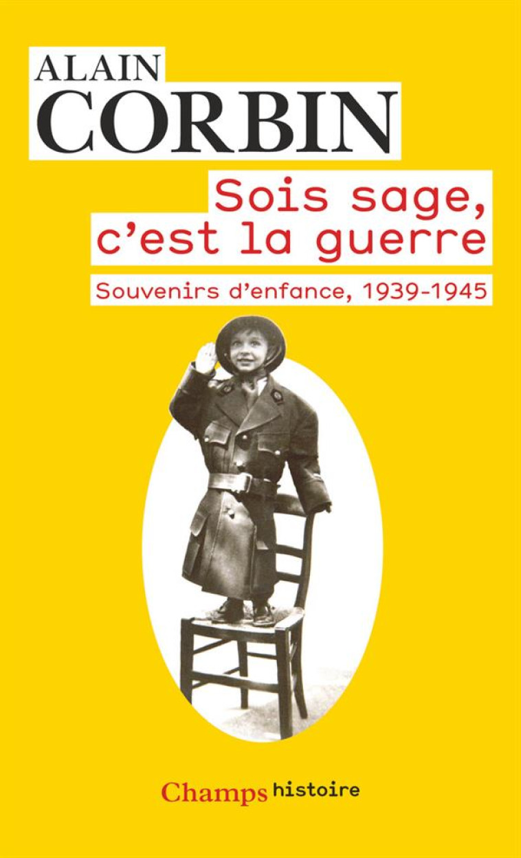 SOIS SAGE, C-EST LA GUERRE - SOUVENIRS D-ENFANCE DE L-EXODE A LA BATAILLE DE NORMANDIE, 1939-1945 - CORBIN ALAIN - Flammarion