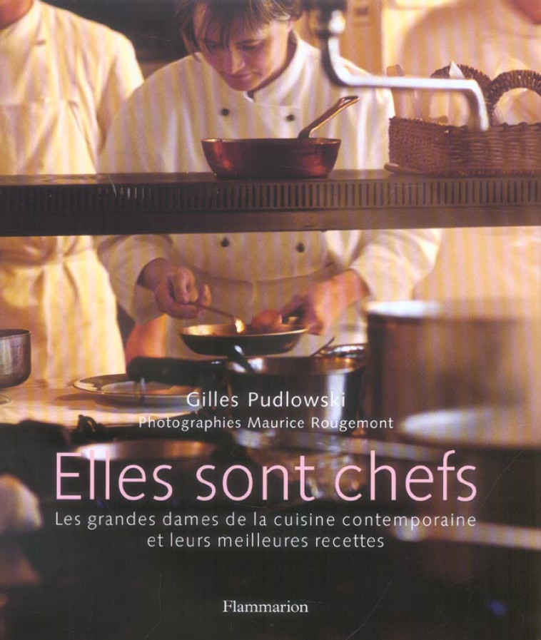 ELLES SONT CHEFS - LES GRANDES DAMES DE LA CUISINE CONTEMPORAINE ET LEURS MEILLEU RES RECETTES - PUDLOWSKI GILLES - FLAMMARION