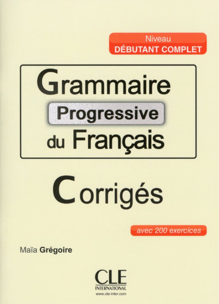 GRAMMAIRE PROGRESSIVE DU FRANCAIS CORRIGES NIVEAU GRAND-DEBUTANT - Maïa Grégoire - CLE INTERNAT