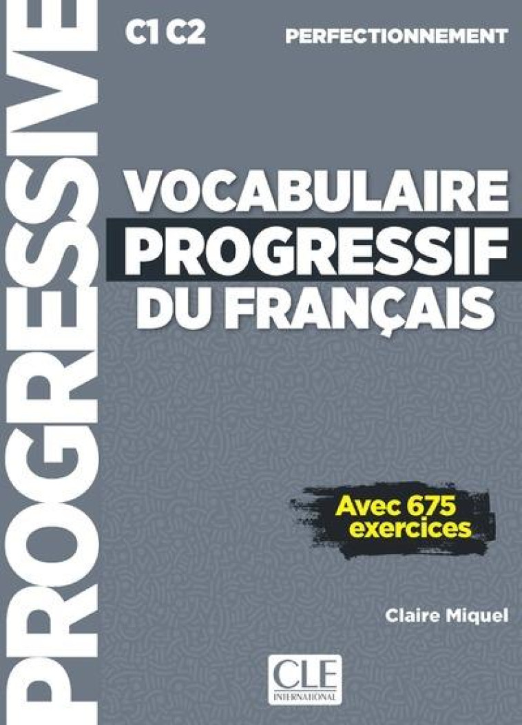 VOCABULAIRE PROGRESSIF DU FRANCAIS - AVEC 675 EXERCICES - C1 C2 PERFECTIONNEMENT - MIQUEL CLAIRE - CLE INTERNAT