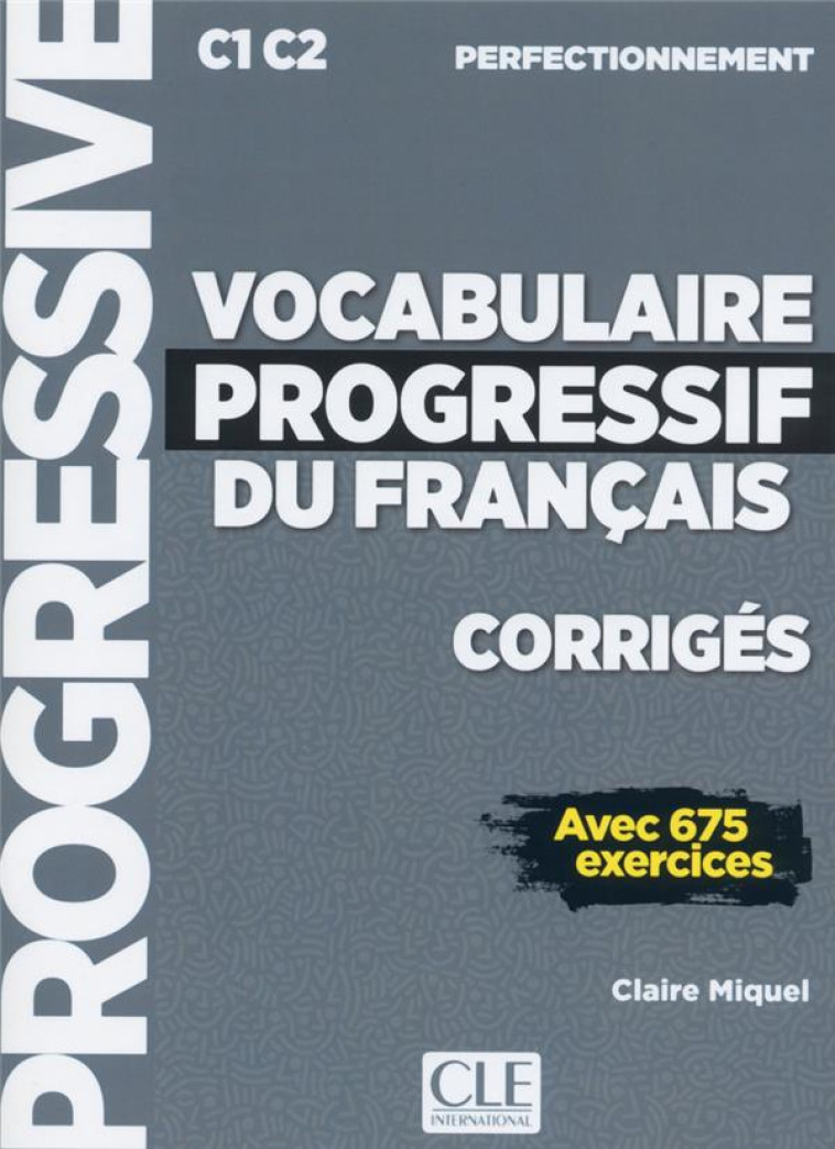 CORRIGES VOCABULAIRE PROGRESSIF NIVEAU PERFECTIONNEMENT C1 C2 AVEC 675 EXERCICES - MIQUEL CLAIRE - CLE INTERNAT