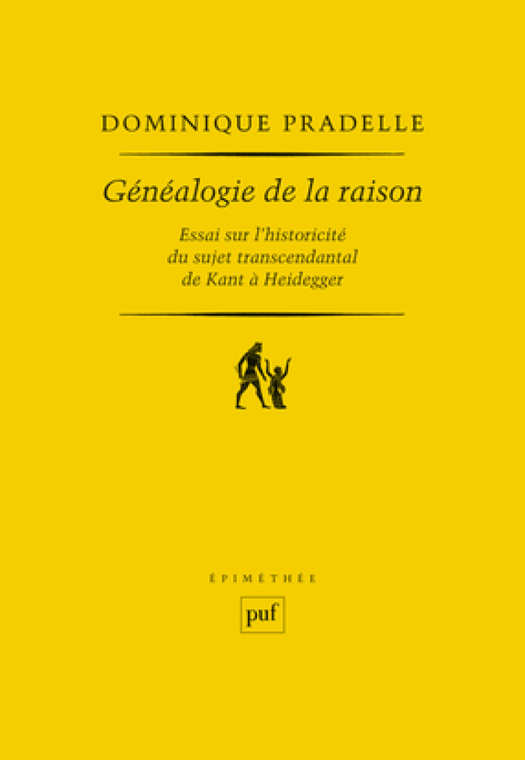 GENEALOGIE DE LA RAISON - ESSAI SUR L-HISTORICITE DU SUJET TRANSCENDANTAL DE KANT A HEIDEGGER - Dominique Pradelle - PUF