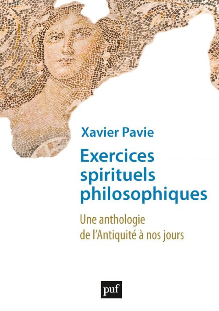 EXERCICES SPIRITUELS PHILOSOPHIQUES - UNE ANTHOLOGIE DE L-ANTIQUITE A NOS JOURS - PAVIE XAVIER - PUF