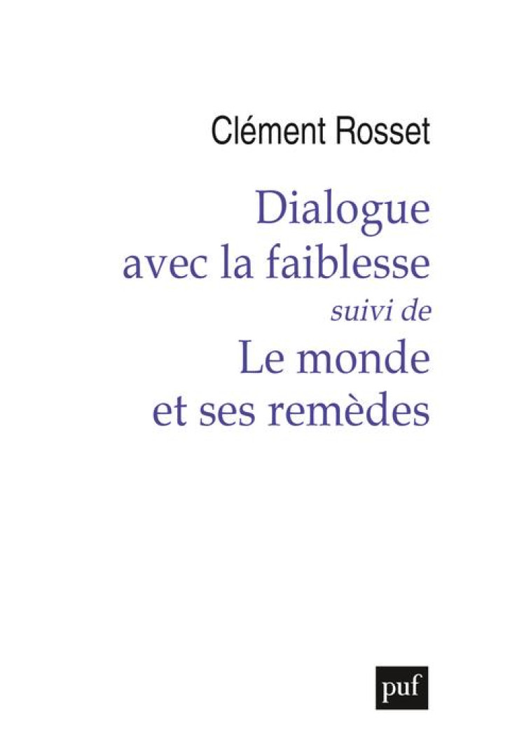 DIALOGUE AVEC LA FAIBLESSE, SUIVI DE LE MONDE ET SES REMEDES - ROSSET CLEMENT - PUF