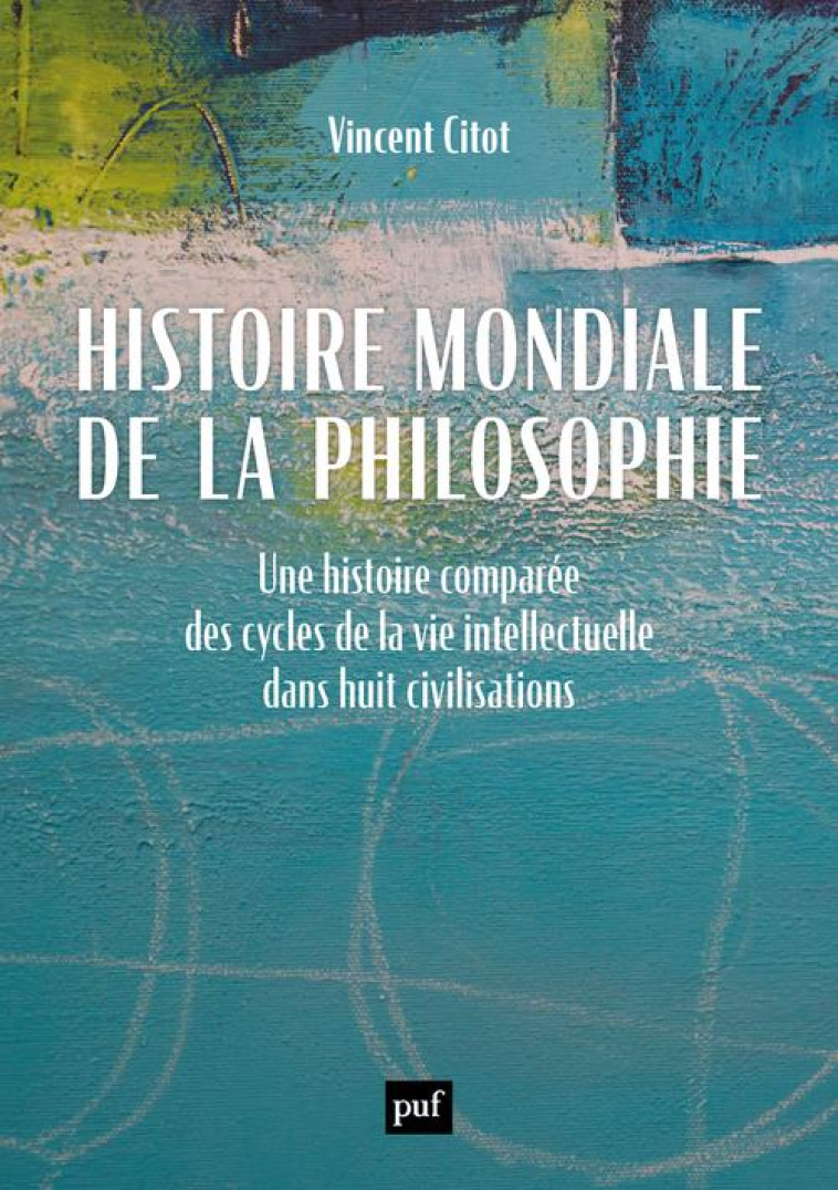 HISTOIRE MONDIALE DE LA PHILOSOPHIE - UNE HISTOIRE COMPAREE DES CYCLES DE LA VIE INTELLECTUELLE DANS - CITOT VINCENT - PUF