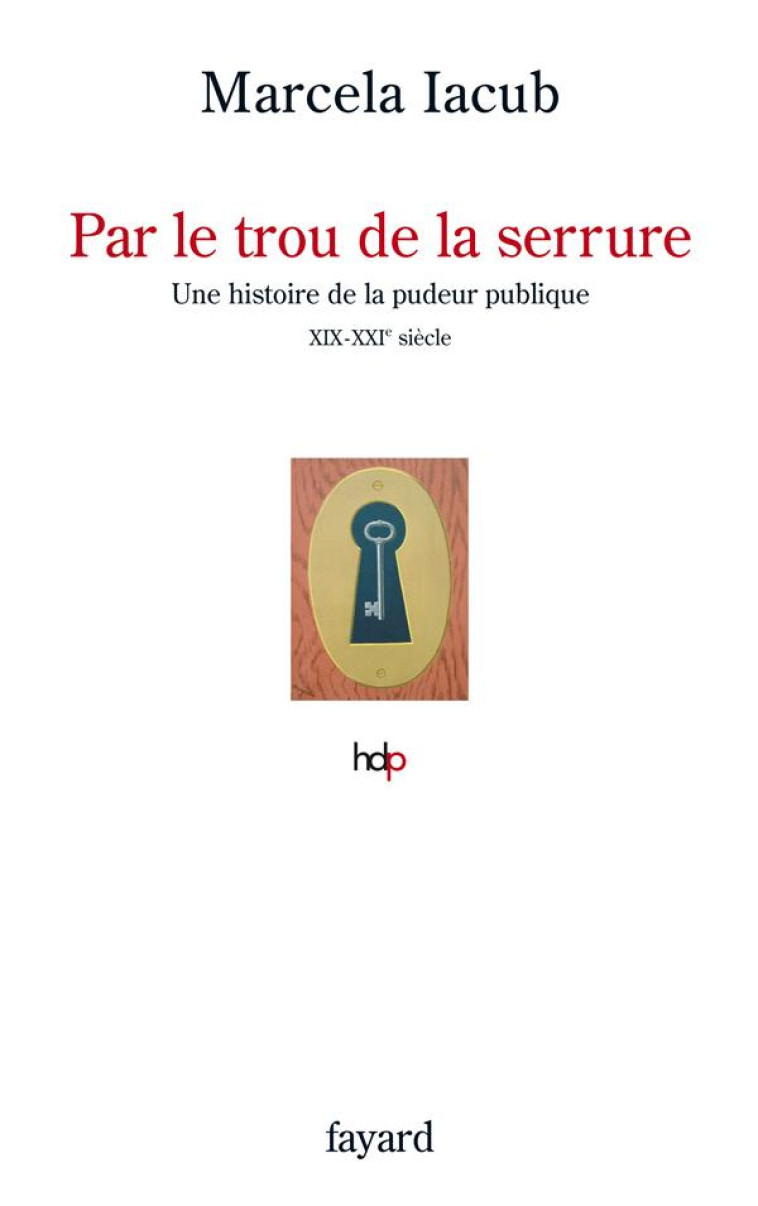 PAR LE TROU DE LA SERRURE - HISTORE DE LA PUDEUR PUBLIQUE, XIX-XXEMES SIECLES - IACUB MARCELA - FAYARD