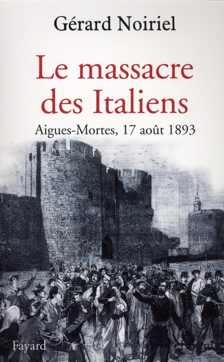 LE MASSACRE DES ITALIENS - AIGUES-MORTES, 17 AOUT 1893 - NOIRIEL GERARD - FAYARD