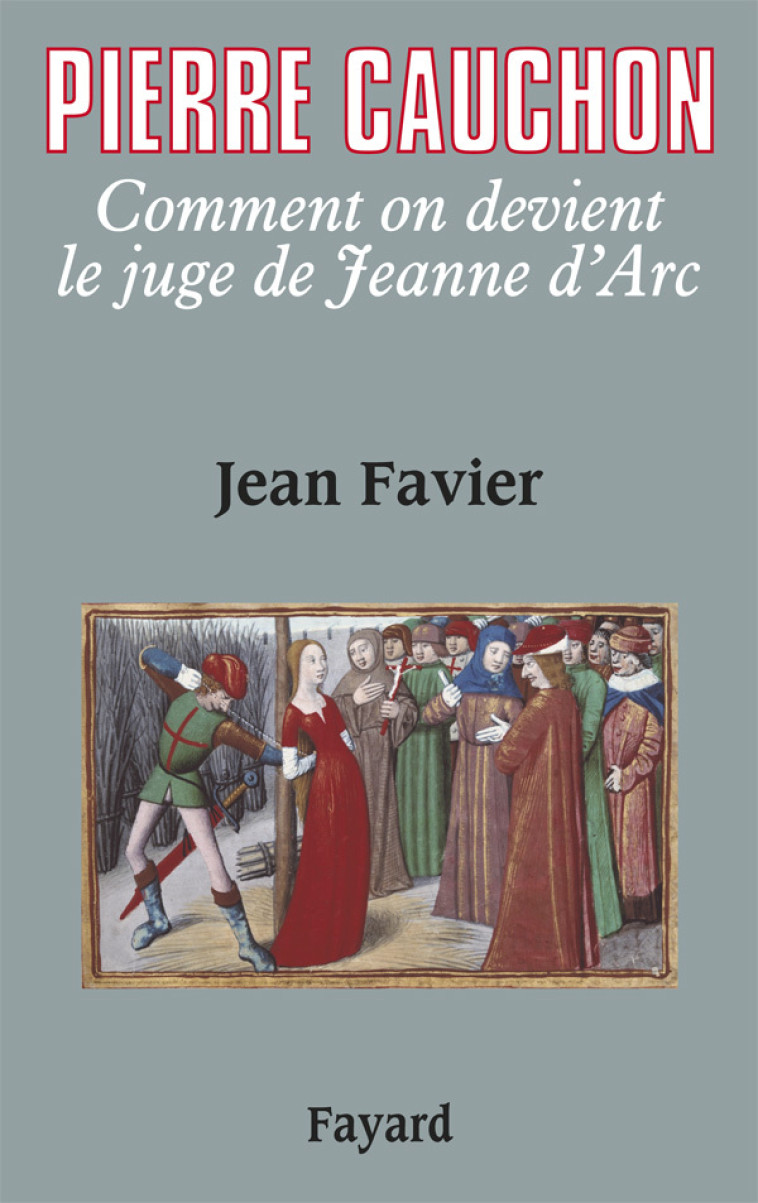 PIERRE CAUCHON - COMMENT ON DEVIENT LE JUGE DE JEANNE D-ARC - Jean Favier - FAYARD