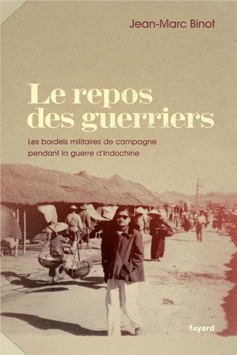 LE REPOS DES GUERRIERS - LES BORDELS MILITAIRES DE CAMPAGNE PENDANT LA GUERRE D-INDOCHINE - BINOT JEAN-MARC - Fayard