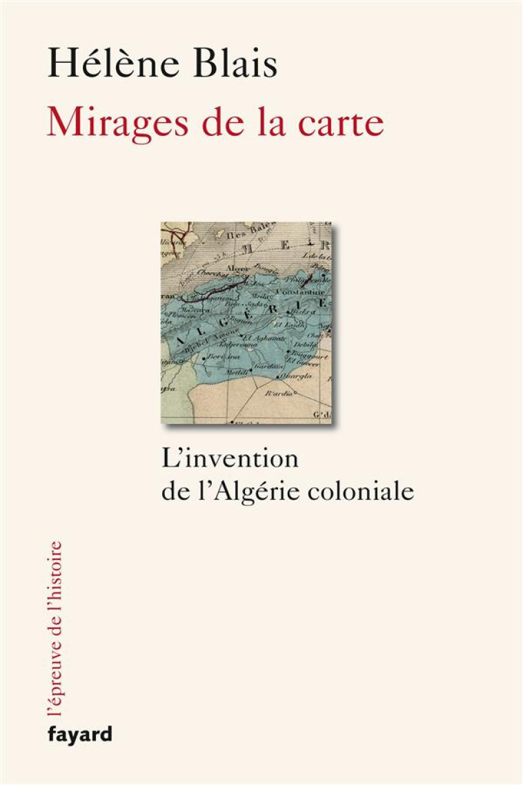 MIRAGES DE LA CARTE - L-INVENTION DE L-ALGERIE COLONIALE - BLAIS HELENE - Fayard