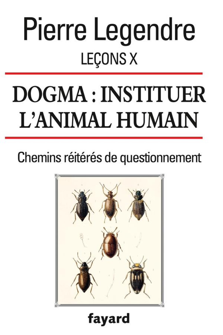 LECONS X. DOGMA. INSTITUER L-ANIMAL HUMAIN - CHEMINS REITERES DE QUESTIONNEMENT - LEGENDRE PIERRE - Fayard