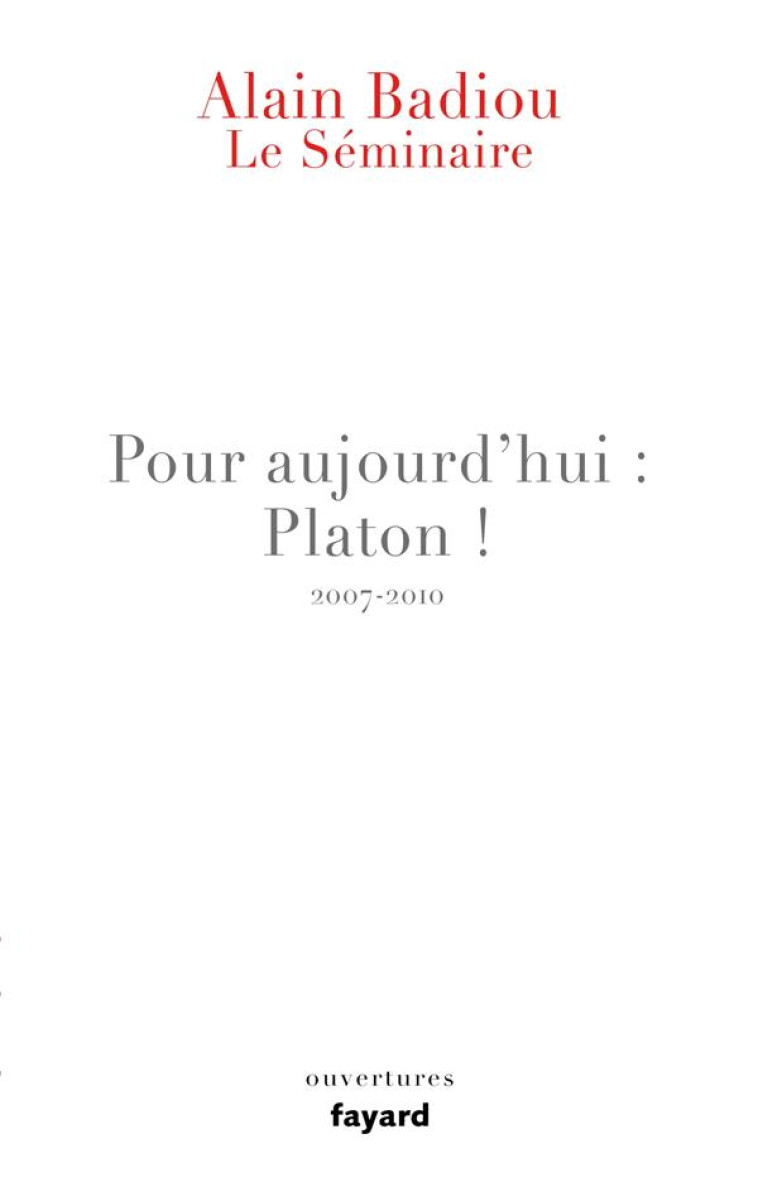 LE SEMINAIRE - POUR AUJOURD-HUI : PLATON ! (2007-2010) - BADIOU ALAIN - FAYARD