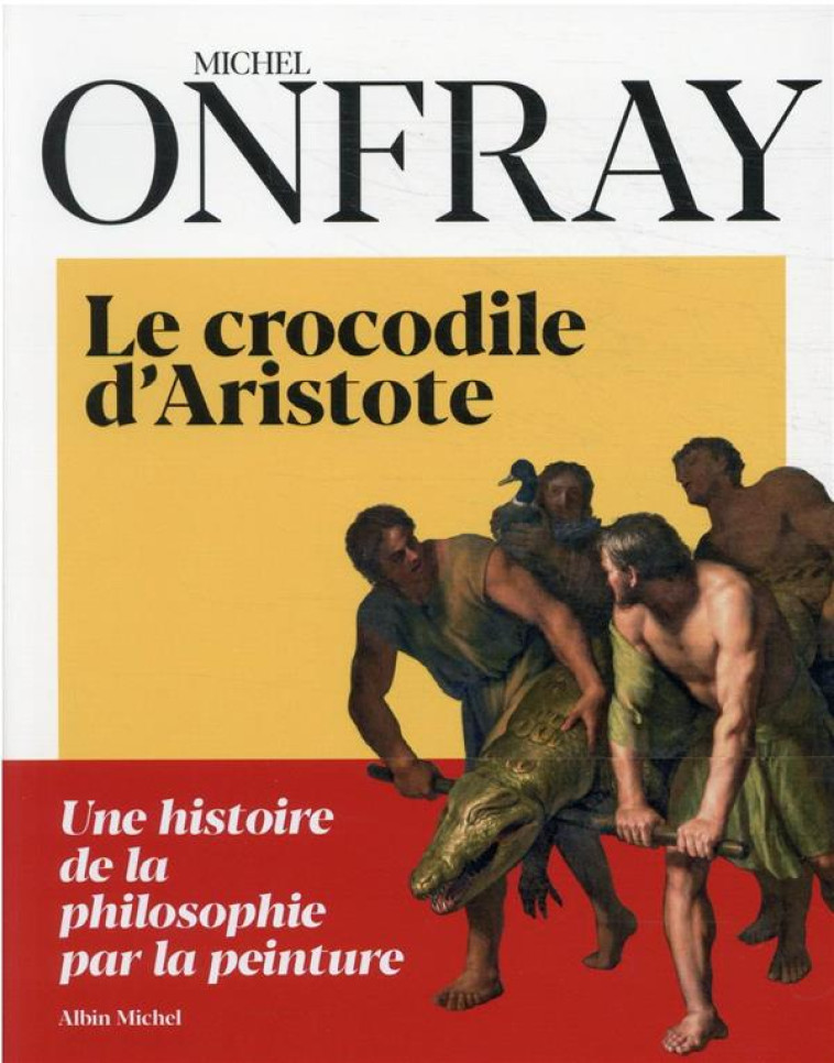 LE CROCODILE D-ARISTOTE - UNE HISTOIRE DE LA PHILOSOPHIE PAR LA PEINTURE - ONFRAY MICHEL - ALBIN MICHEL