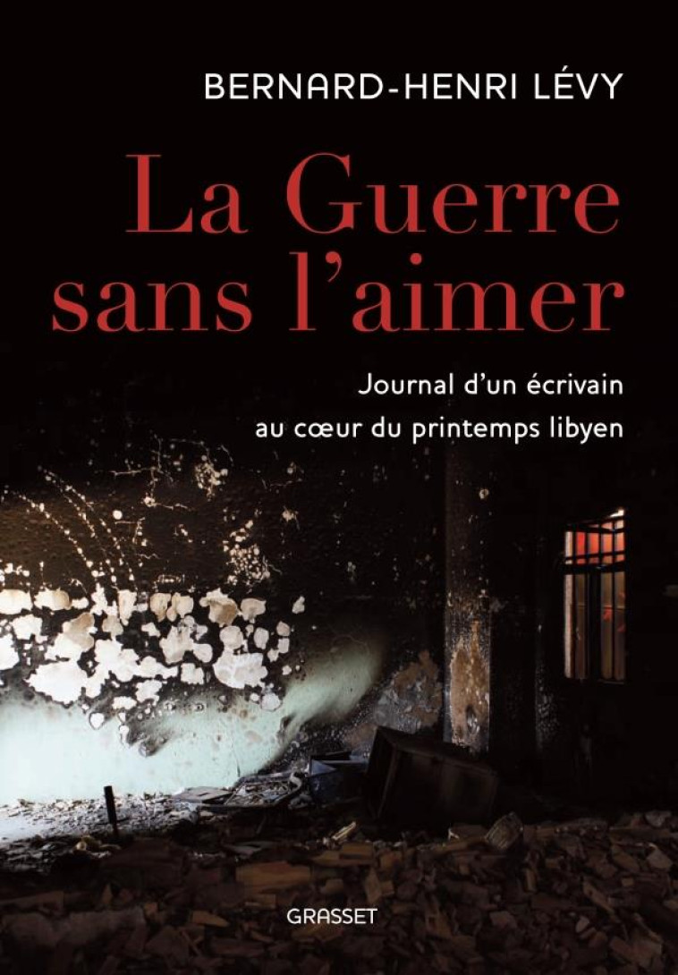 LA GUERRE SANS L-AIMER - JOURNAL D-UN ECRIVAIN AU C UR DU PRINTEMPS LIBYEN - LEVY BERNARD-HENRI - GRASSET