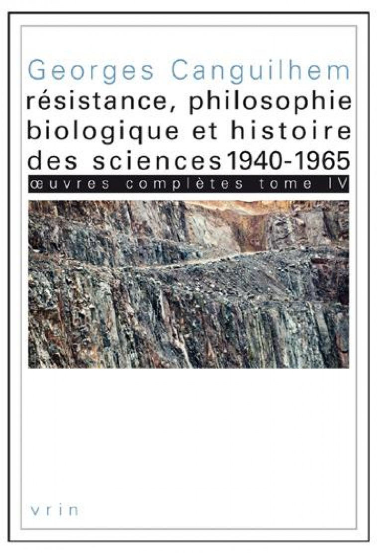 OEUVRES COMPLETES TOME IV: RESISTANCE, PHILOSOPHIE BIOLOGIQUE ET HISTOIRE DES SCIENCES 1940-1965 - CANGUILHEM GEORGES - Vrin