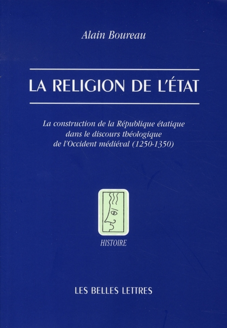 LA RELIGION DE L-ETAT - LA CONSTRUCTION DE LA REPUBLIQUE ETATIQUE DANS LE DISCOURS THEOLOGIQUE DE L- - BOUREAU ALAIN - BELLES LETTRES