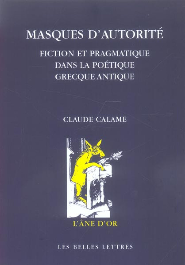 MASQUES D-AUTORITE - FICTION ET PRAGMATIQUE DANS LA POETIQUE GRECQUE ANTIQUE - CALAME CLAUDE - BELLES LETTRES