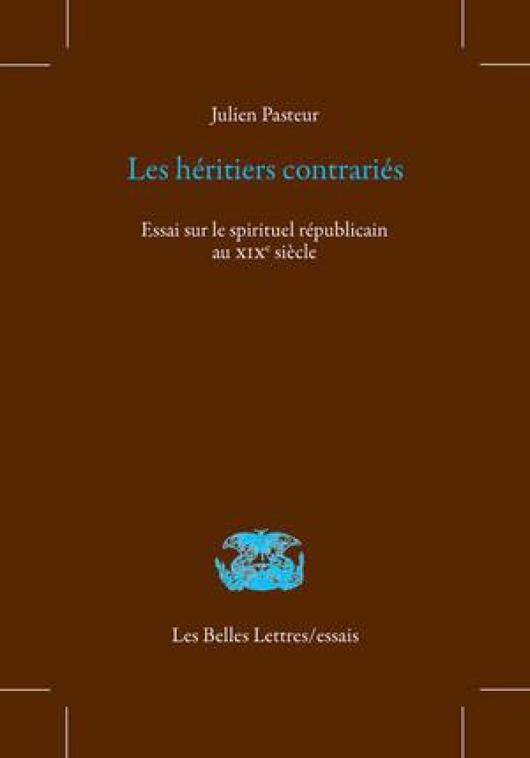 LES HERITIERS CONTRARIES - ESSAI SUR LE SPIRITUEL REPUBLICAIN AU XIXE SIECLE - PASTEUR JULIEN - BELLES LETTRES