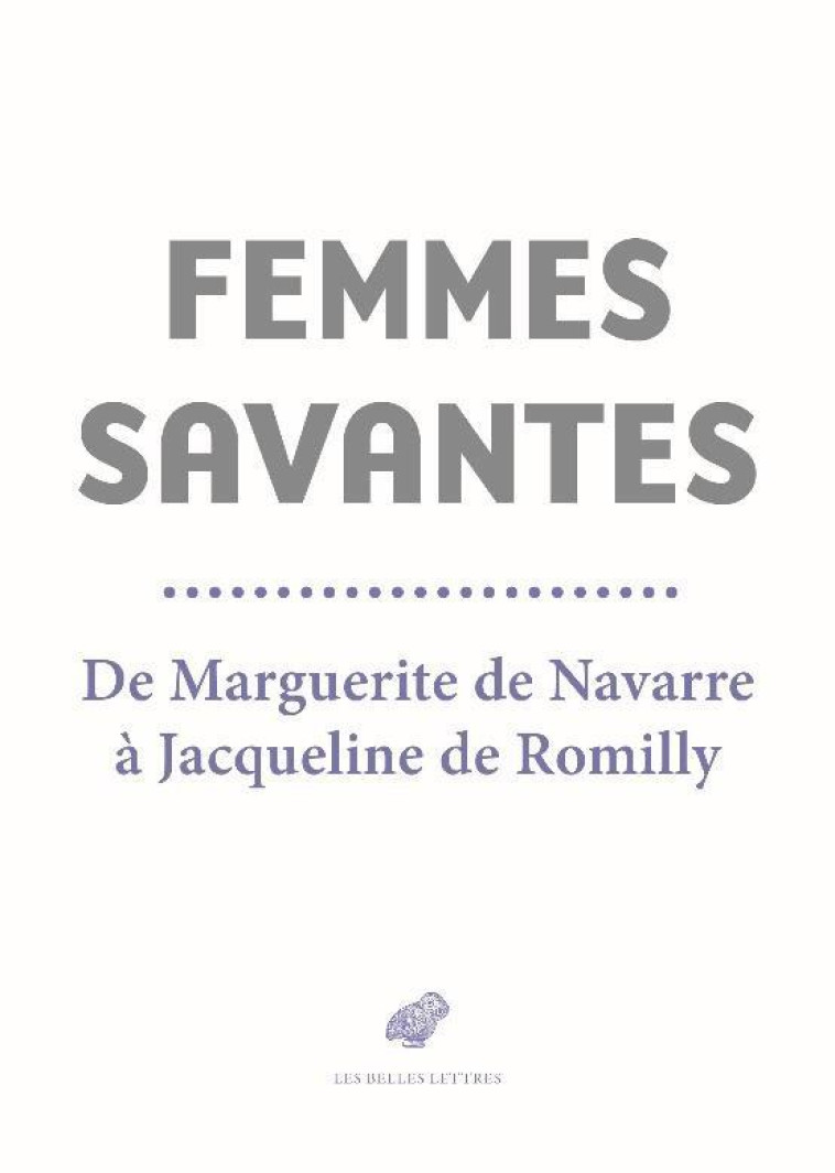 FEMMES SAVANTES - DE MARGUERITE DE NAVARRE A JACQUELINE DE ROMILLY - DE CHANTAL/SENARD - BELLES LETTRES