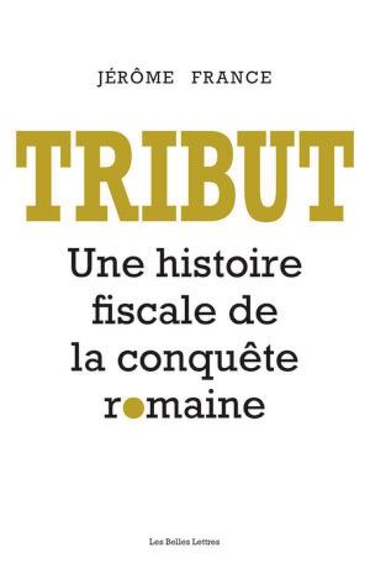 TRIBUT - UNE HISTOIRE FISCALE DE LA CONQUETE ROMAINE - ILLUSTRATIONS, NOIR ET BLANC - FRANCE JEROME - BELLES LETTRES