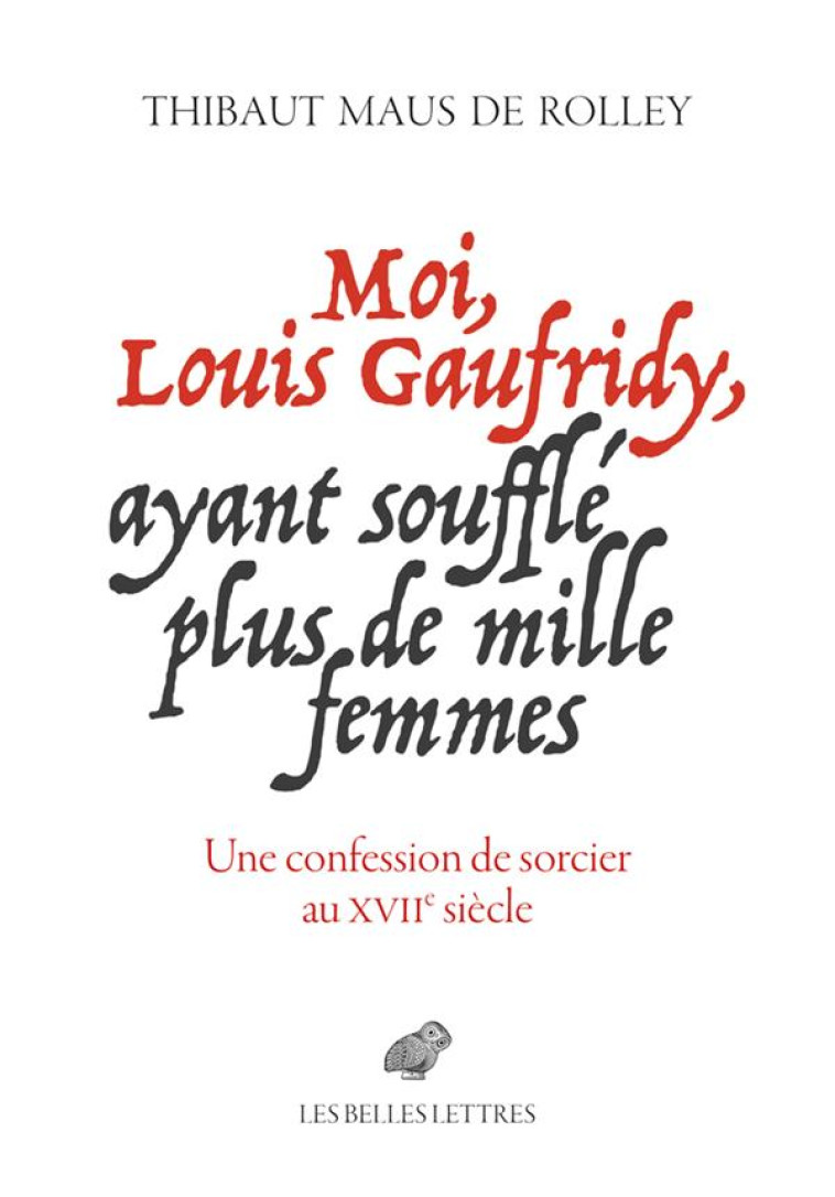 MOI, LOUIS GAUFRIDY, AYANT SOUFFLE PLUS DE MILLE FEMMES - UNE CONFESSION DE SORCIER AU XVIIE SIECLE - MAUS DE ROLLEY T. - BELLES LETTRES