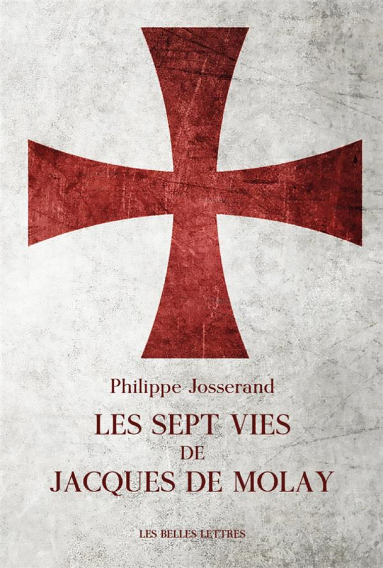 LES SEPT VIES DE JACQUES DE MOLAY - JOSSERAND PHILIPPE - BELLES LETTRES