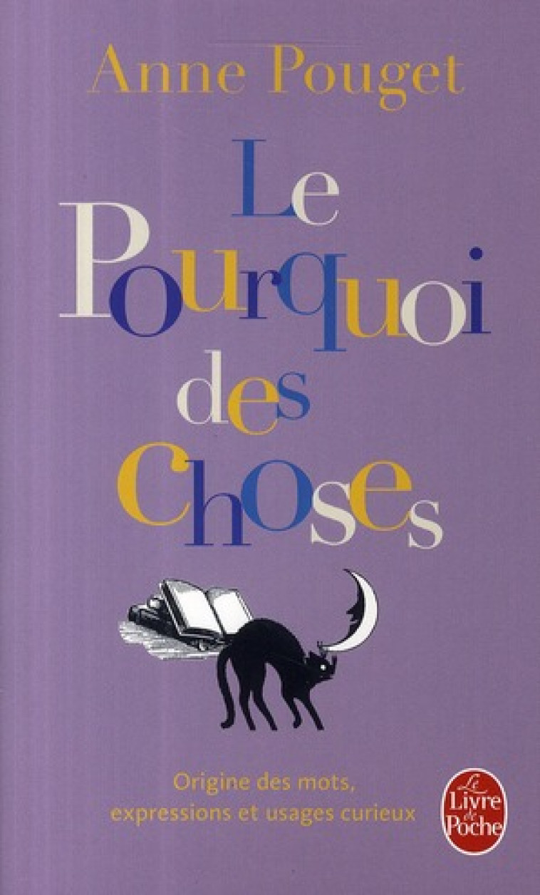 LE POURQUOI DES CHOSES : ORIGINES DES MOTS, EXPRESSIONS ET USAGES CURIEUX - POUGET ANNE - LGF/Livre de Poche