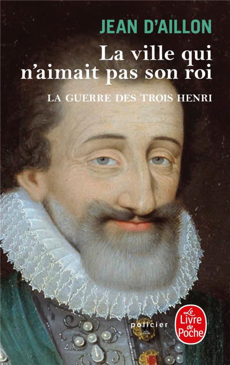 LA VILLE QUI N-AIMAIT PAS SON ROI (LA GUERRE DES TROIS HENRI, TOME 3) - AILLON JEAN - LGF/Livre de Poche