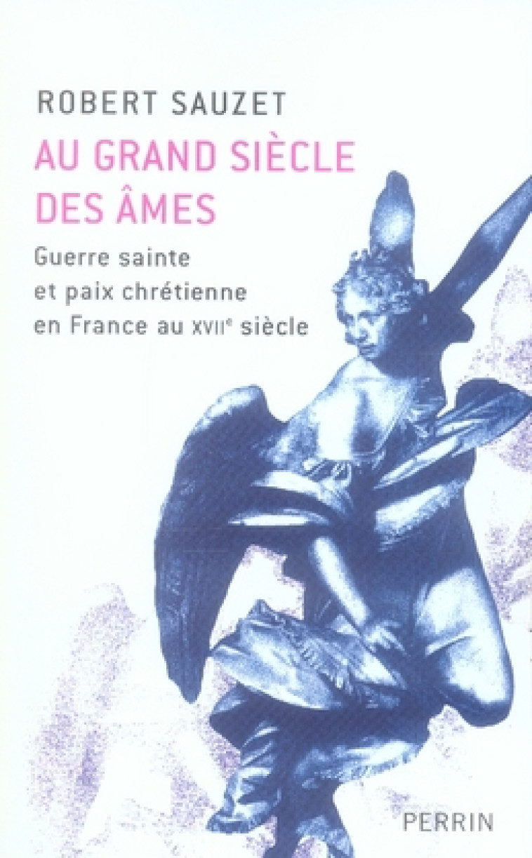 AU GRAND SIECLE DES AMES - GUERRE SAINTE ET PAIX CHRETIENNE EN FRANCE AU XVIIEME SIECLE - SAUZET ROBERT - PERRIN