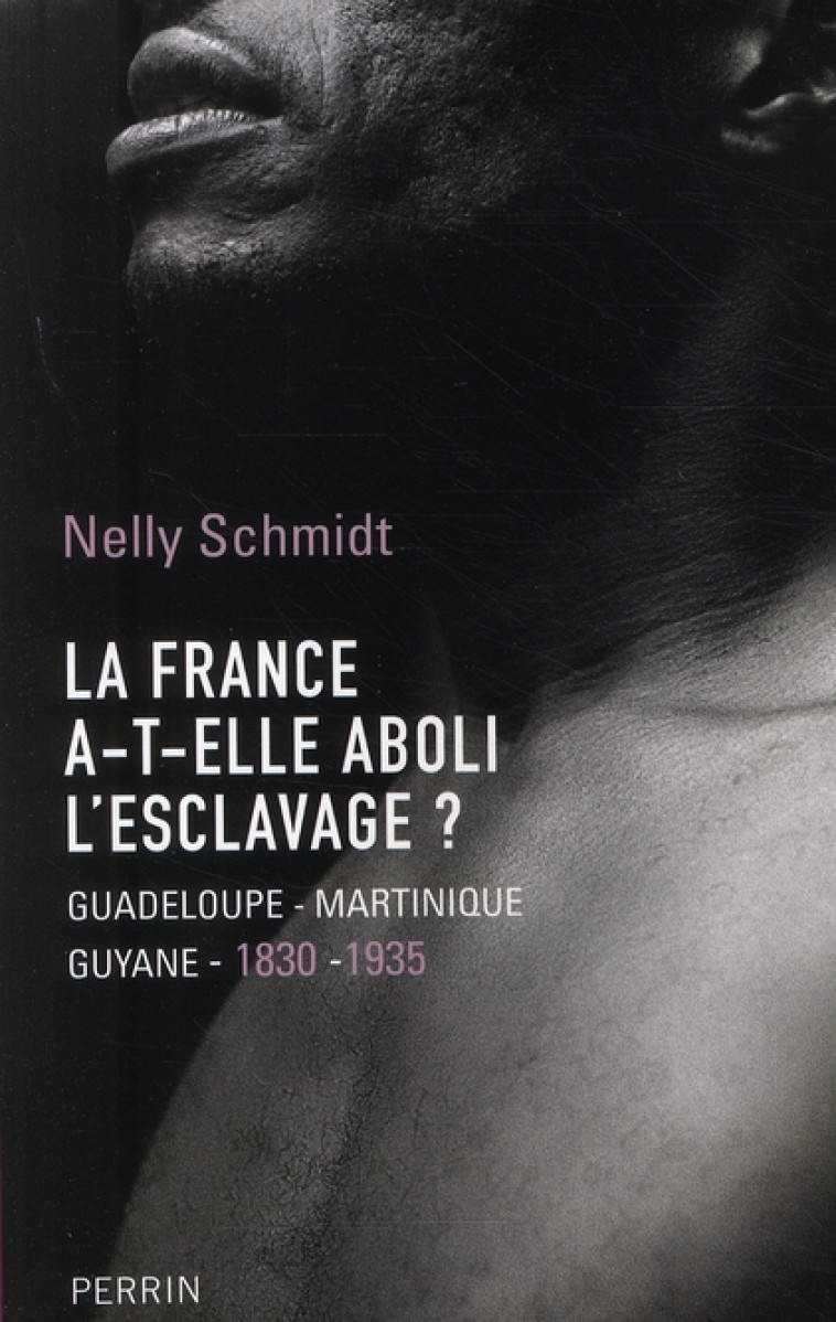 LA FRANCE A-T-ELLE ABOLI L-ESCLAVAGE ? GUADELOUPE-MARTINIQUE-GUYANE, 1830-1935 - SCHMIDT NELLY - PERRIN