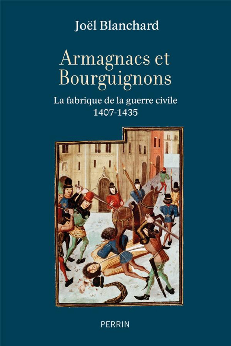 ARMAGNACS ET BOURGUIGNONS - LA FABRIQUE DE LA GUERRE CIVILE (1407-1435) - BLANCHARD JOEL - PERRIN