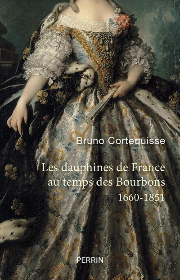 LES DAUPHINES DE FRANCE AU TEMPS DES BOURBONS - 1660-1851 - CORTEQUISSE BRUNO - PERRIN