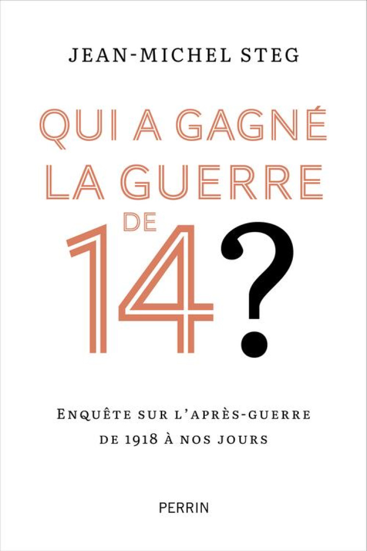 QUI A GAGNE LA GUERRE DE 14 ? - ENQUETE SUR L-APRES-GUERRE DE 1918 A NOS JOURS - STEG JEAN-MICHEL - PERRIN