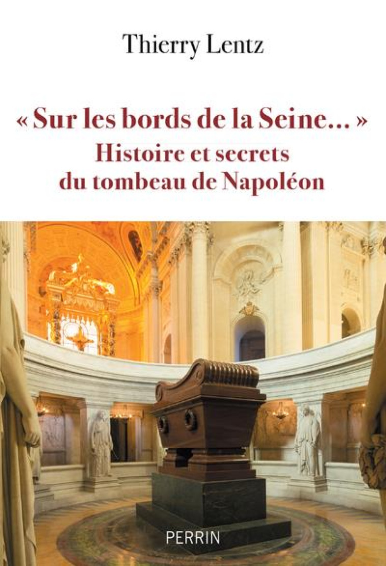 SUR LES BORDS DE LA SEINE - HISTOIRES ET SECRETS DU TOMBEAU DE NAPOLEON - LENTZ THIERRY - PERRIN