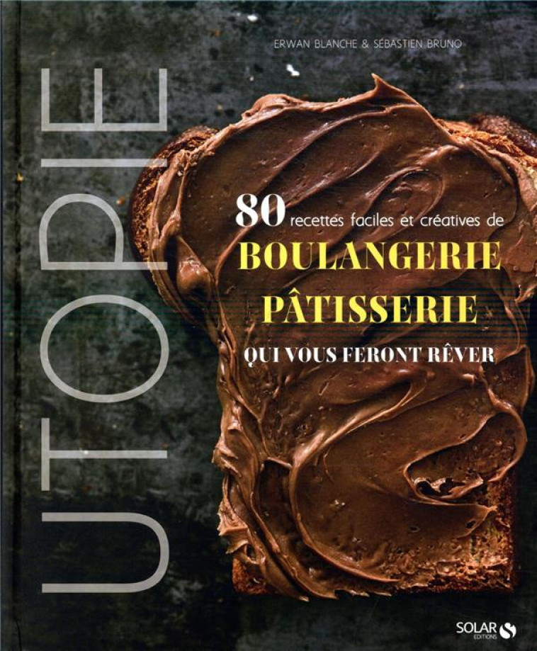 UTOPIE - 80 RECETTES FACILES ET CREATIVES DE BOULANGERIE-PATISSERIE QUI VOUS FERONT REVER - BLANCHE/BRUNO - SOLAR