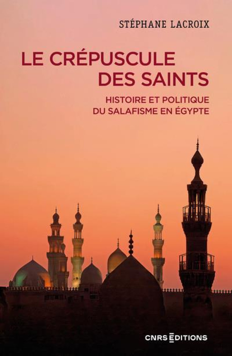 LE CREPUSCULE DES SAINTS - HISTOIRE ET POLITIQUE DU SALAFISME EN EGYPTE - LACROIX STEPHANE - CNRS