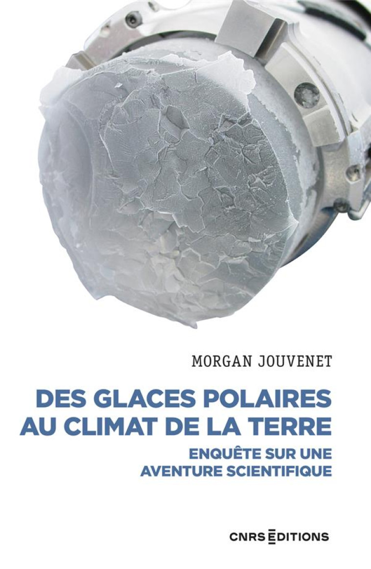 DES GLACES POLAIRES AU CLIMAT DE LA TERRE - ENQUETE SUR UNE AVENTURE SCIENTIFIQUE - JOUVENET MORGAN - CNRS