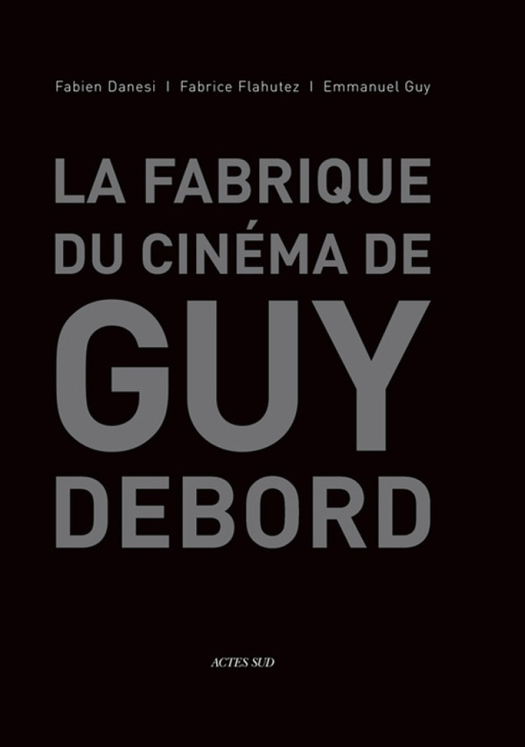 LA FABRIQUE DU CINEMA DE GUY DEBORD - ILLUSTRATIONS, COULEUR - GUY/DANESI/FLAHUTEZ - Actes Sud