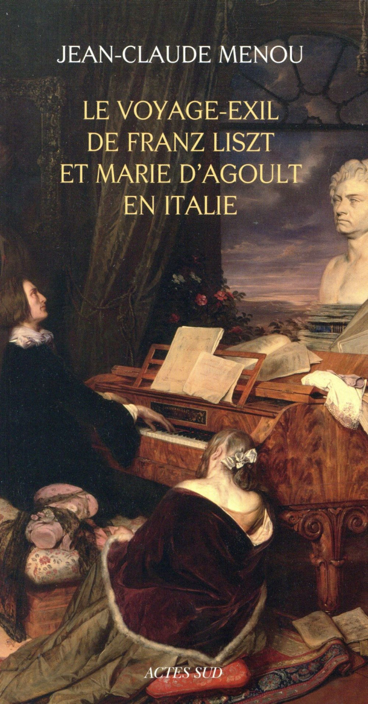 LE VOYAGE-EXIL DE FRANZ LISZT ET MARIE D-AGOULT EN ITALIE (1837-1839) - MENOU JEAN-CLAUDE - Actes Sud