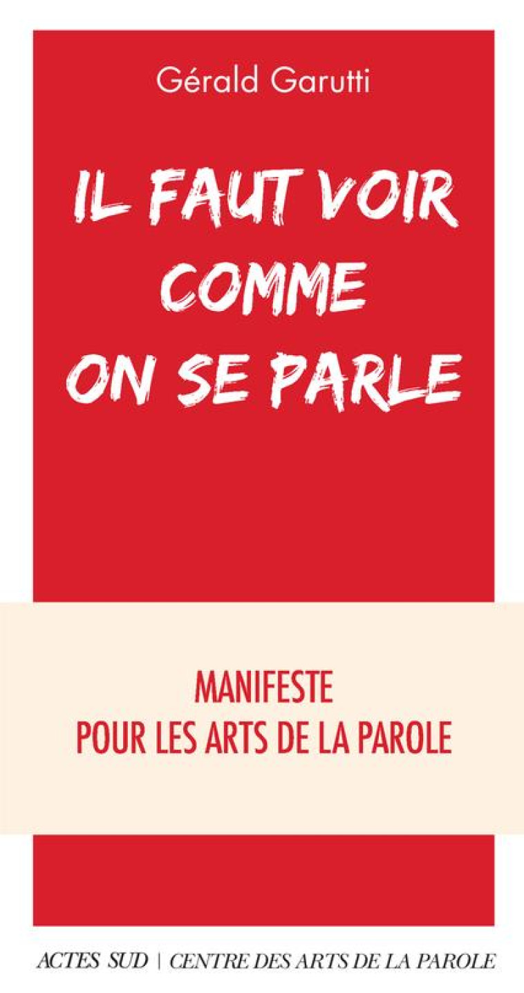 IL FAUT VOIR COMME ON SE PARLE - MANIFESTE POUR LES ARTS DE LA PAROLE - GARUTTI GERALD - ACTES SUD