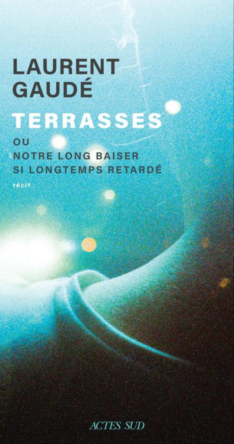 TERRASSES - OU NOTRE LONG BAISER SI LONGTEMPS RETARDE - GAUDE LAURENT - ACTES SUD