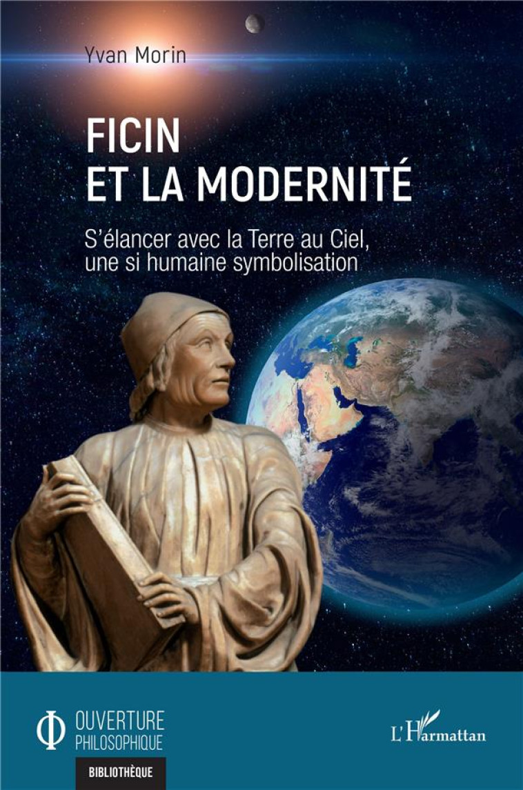 FICIN ET LA MODERNITE - S ELANCER AVEC LA TERRE AU CIEL, UNE SI HUMAINE SYMBOLISATION - MORIN YVAN - L'HARMATTAN