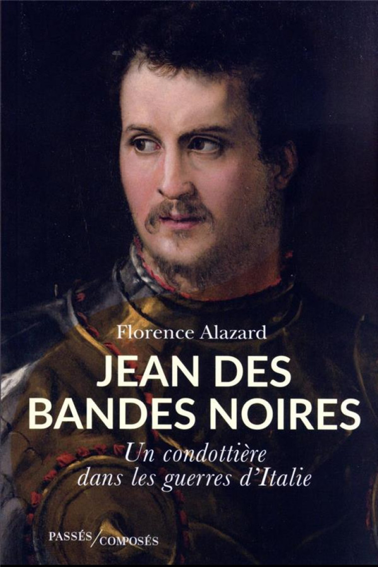 JEAN DES BANDES NOIRES - UN CONDOTTIERE DANS LES GUERRES D-ITALIE - ALAZARD FLORENCE - PASSES COMPOSES