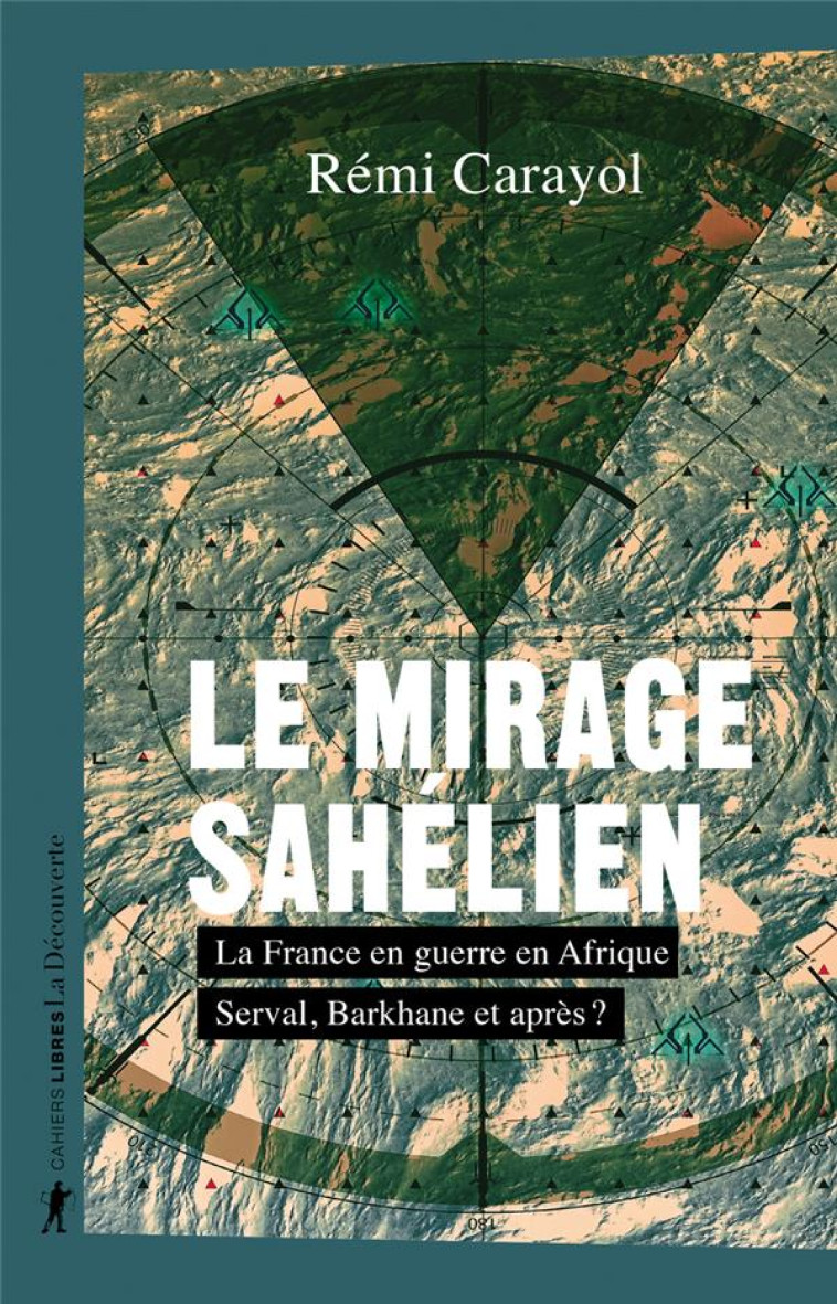 LE MIRAGE SAHELIEN - LA FRANCE EN GUERRE EN AFRIQUE. SERVAL, BARKHANE ET APRES ? - CARAYOL REMI - LA DECOUVERTE