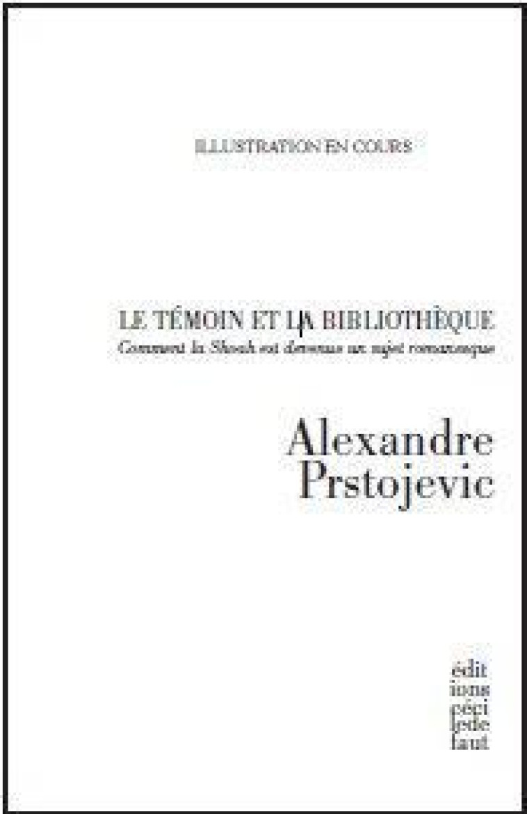 LE TEMOIN ET LA BIBLIOTHEQUE - COMMENT LA SHOAH EST DEVENUE UN SUJET RO - PRSTOJEVIC ALEXANDRE - CECILE DEFAUT