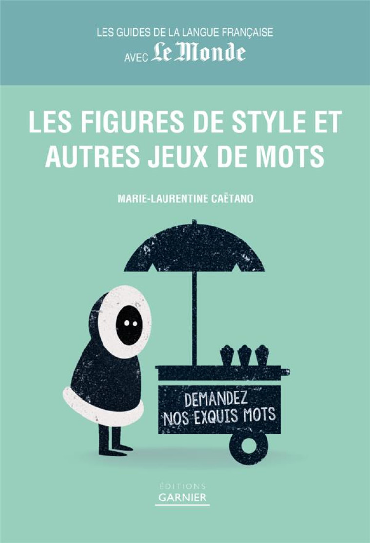 FIGURES DE STYLE ET AUTRES JEUX DE MOTS - LES GUIDES DE LA LANGUE FRANCAISE AVEC LE MONDE - CAETANO M.-L. - GARNIERPARIS