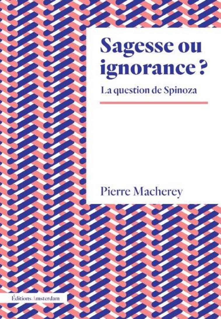 SAGESSE OU IGNORANCE ? LA QUESTION DE SPINOZA - MACHEREY PIERRE - AMSTERDAM