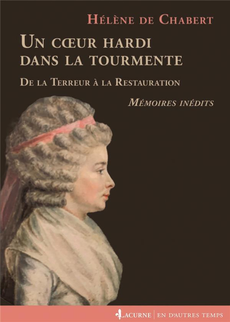 UN COEUR HARDI DANS LA TOURMENTE - DE LA TERREUR A LA RESTAURATION. MEMOIRES INEDITS - CHABERT HELENE DE - LACURNE