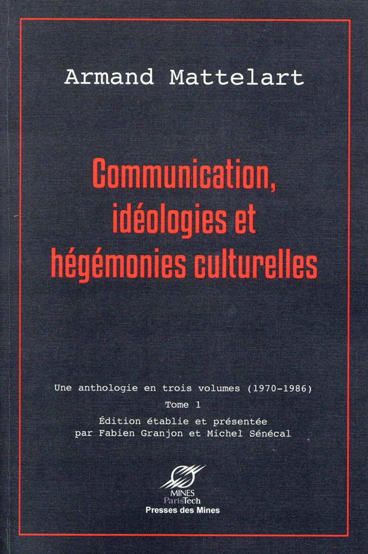 COMMUNICATION, IDEOLOGIES ET HEGEMONIES CULTURELLES - UNE ANTHOLOGIE EN TROIS VOLUMES (1970-1986) - - MATTELART ARMAND - Presses des Mines